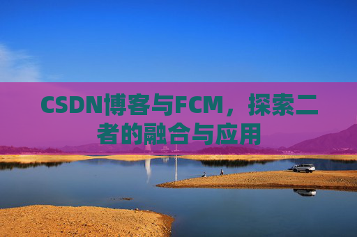 CSDN博客与FCM，探索二者的融合与应用